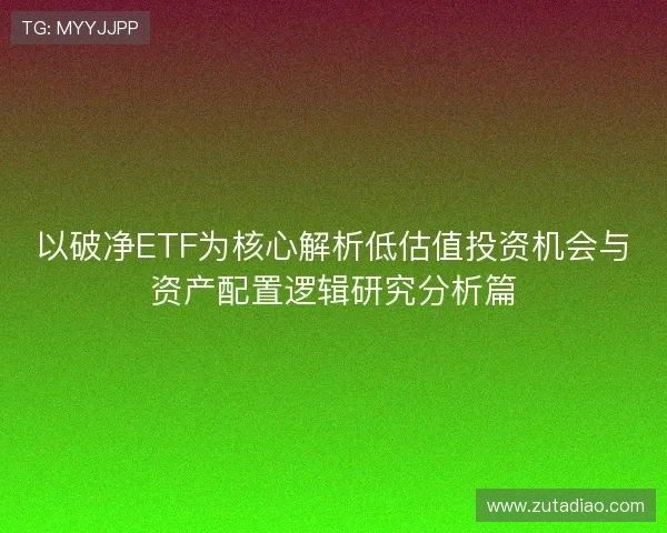 以破净ETF为核心解析低估值投资机会与资产配置逻辑研究分析篇